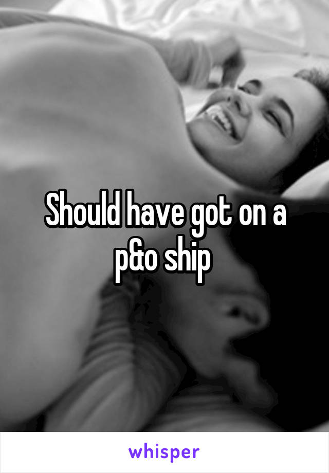 Should have got on a p&o ship 