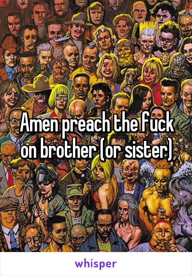 Amen preach the fuck on brother (or sister)