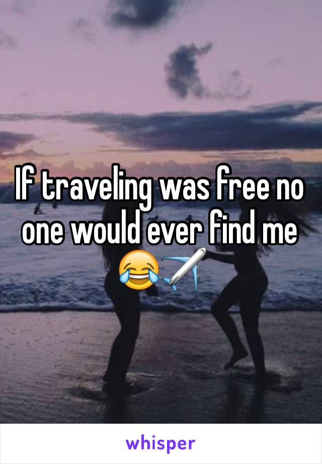 If traveling was free no one would ever find me 😂✈️