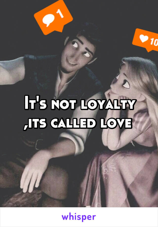 It's not loyalty ,its called love 