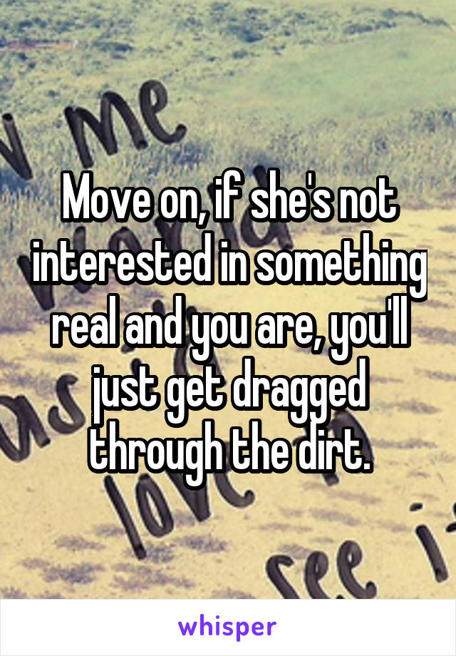 Move on, if she's not interested in something real and you are, you'll just get dragged through the dirt.