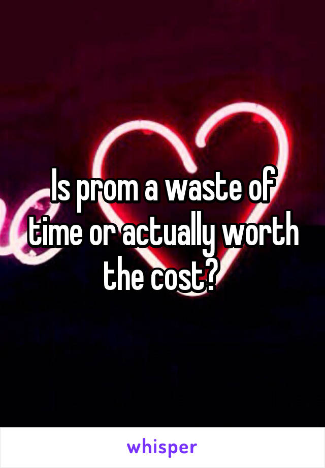 Is prom a waste of time or actually worth the cost? 