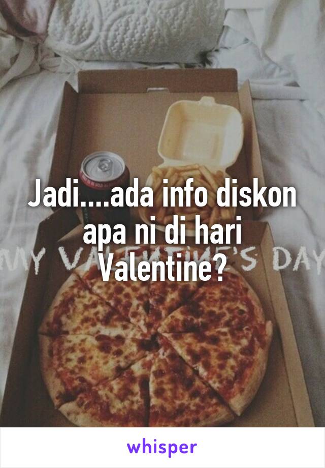 Jadi....ada info diskon apa ni di hari Valentine?