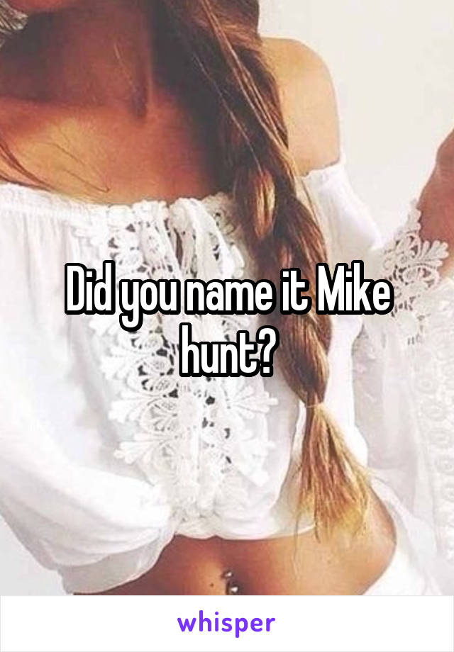 Did you name it Mike hunt?