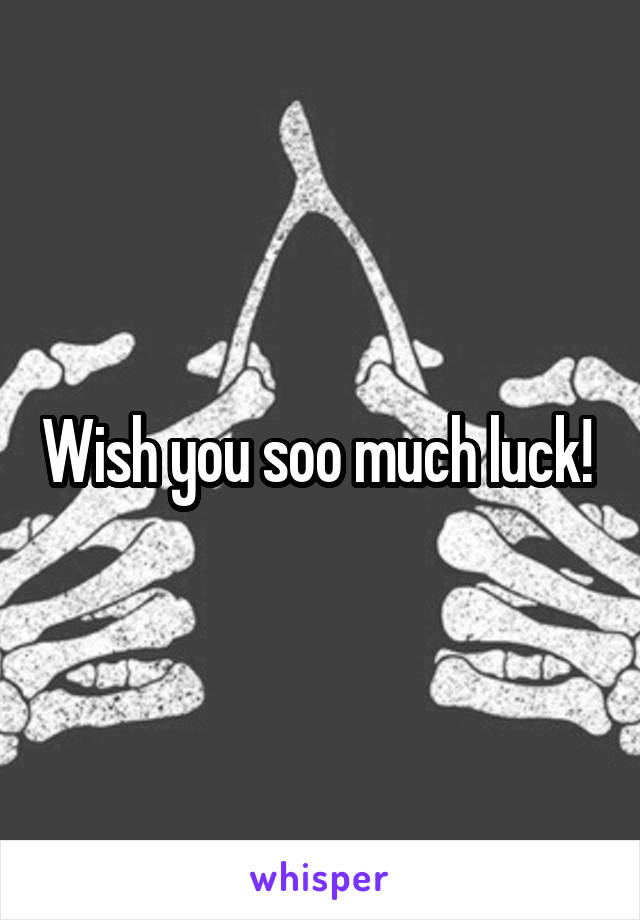 Wish you soo much luck! 