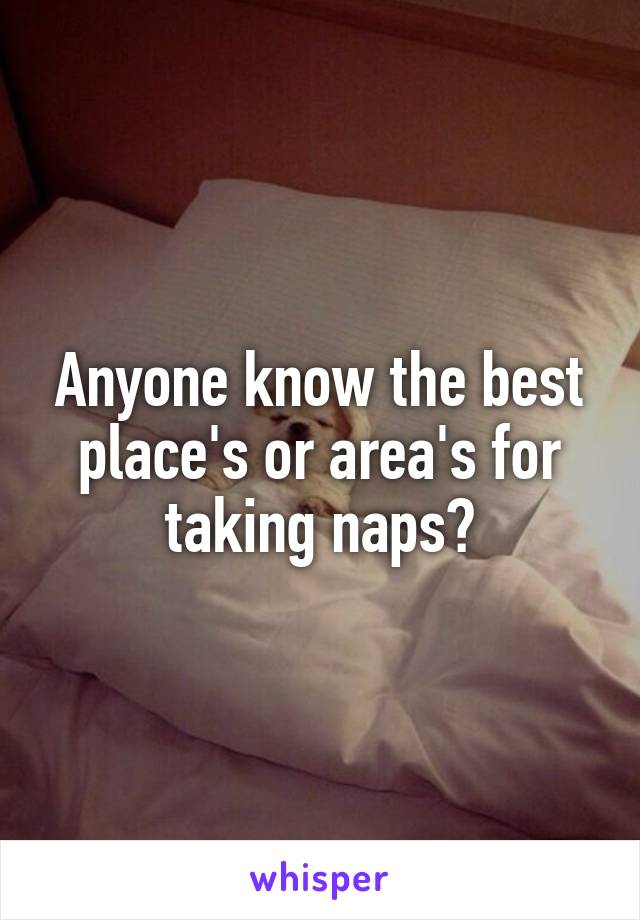 Anyone know the best place's or area's for taking naps?