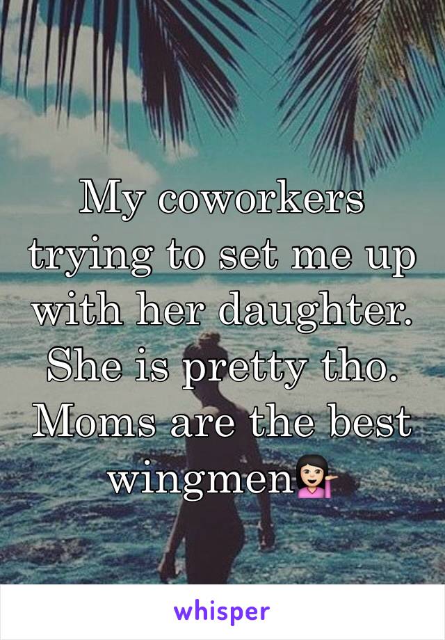 My coworkers trying to set me up with her daughter. She is pretty tho. Moms are the best wingmen💁🏻