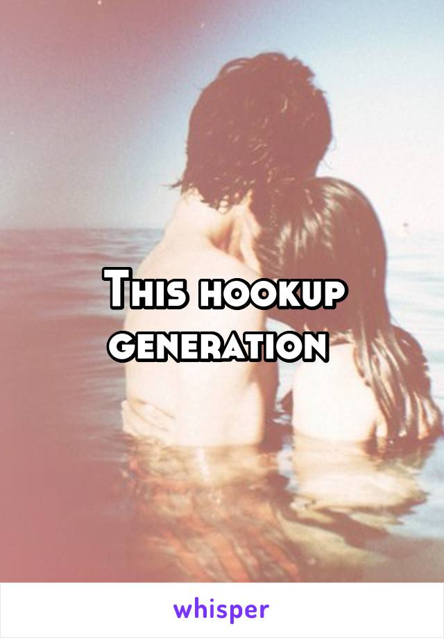 This hookup generation 