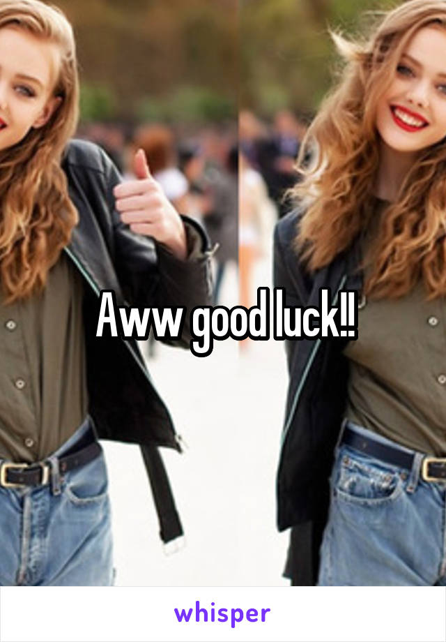 Aww good luck!!