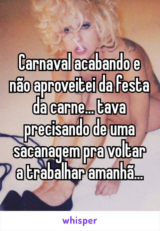 Carnaval acabando e não aproveitei da festa da carne... tava precisando de uma sacanagem pra voltar a trabalhar amanhã...