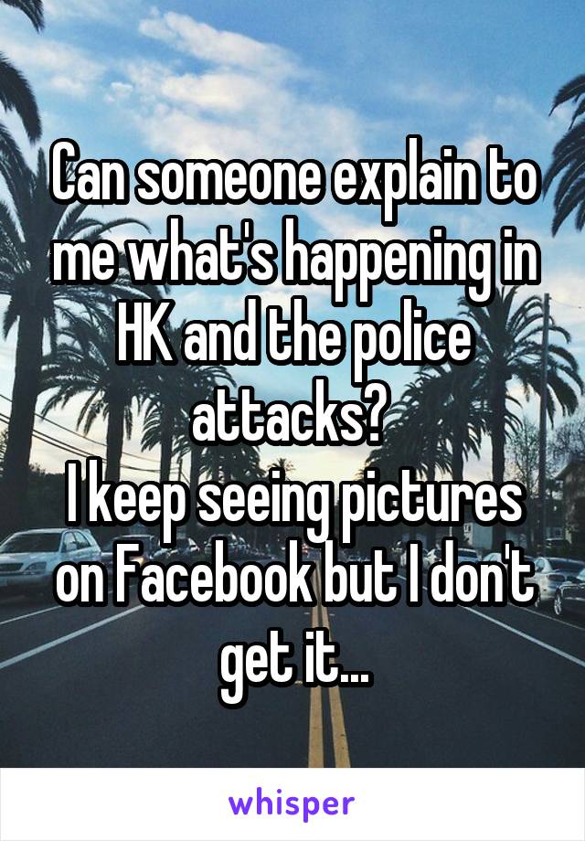 Can someone explain to me what's happening in HK and the police attacks? 
I keep seeing pictures on Facebook but I don't get it...