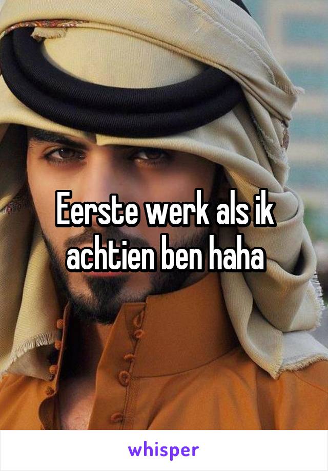 Eerste werk als ik achtien ben haha