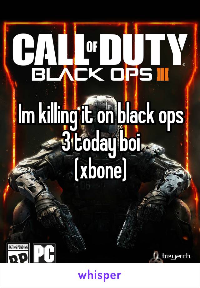 Im killing it on black ops 3 today boi
(xbone)