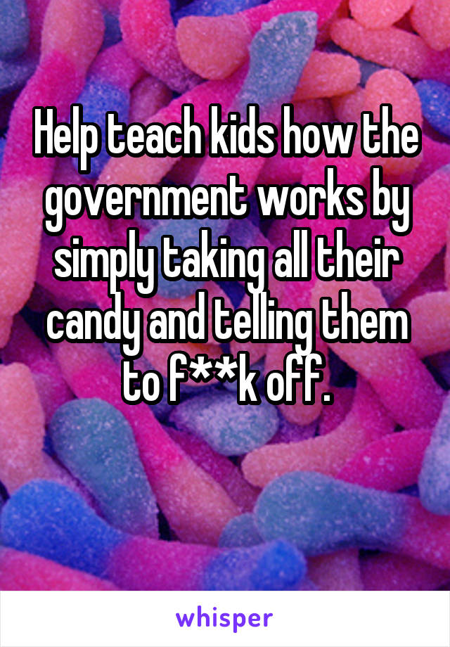 Help teach kids how the government works by simply taking all their candy and telling them to f**k off.

