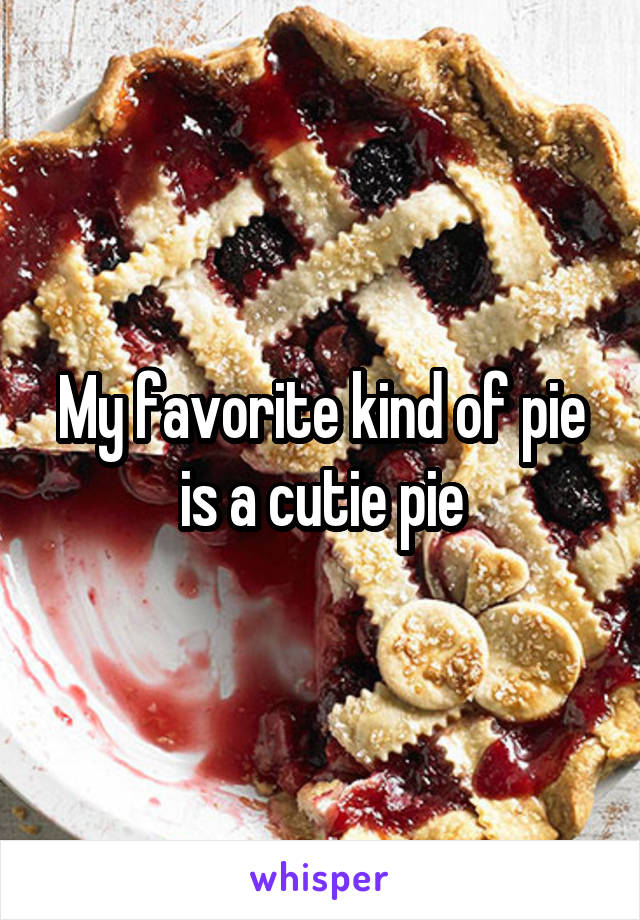 My favorite kind of pie is a cutie pie