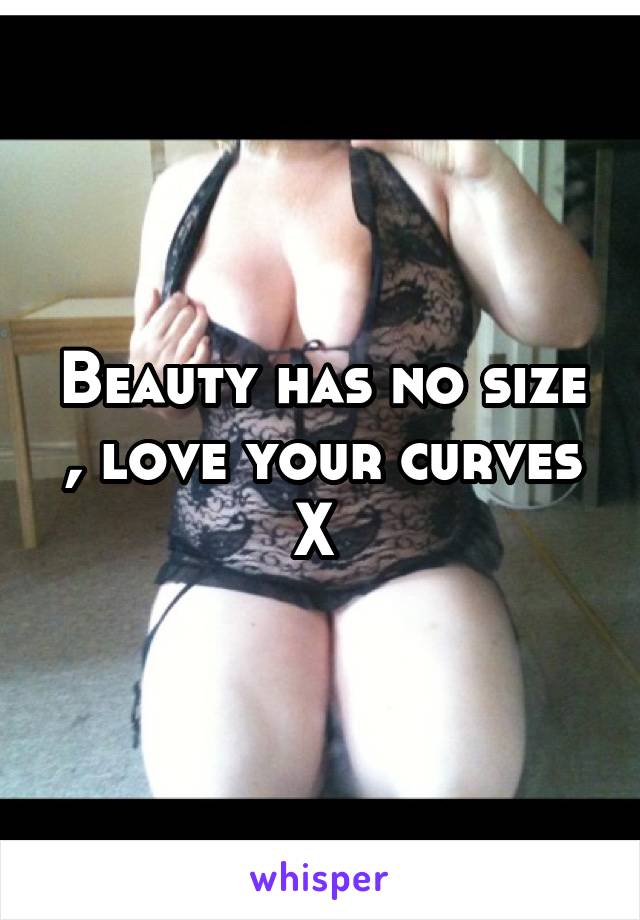 Beauty has no size , love your curves X 