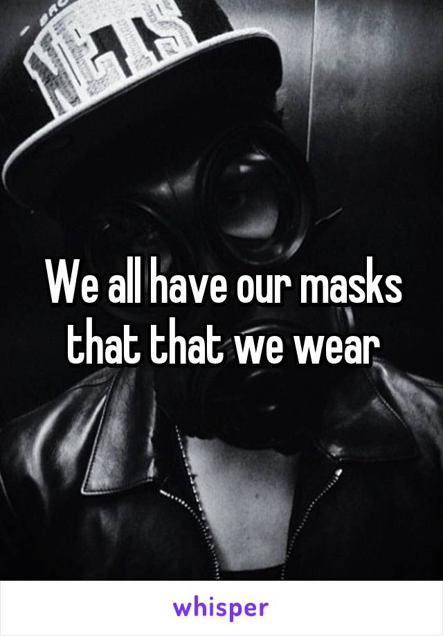 We all have our masks that that we wear