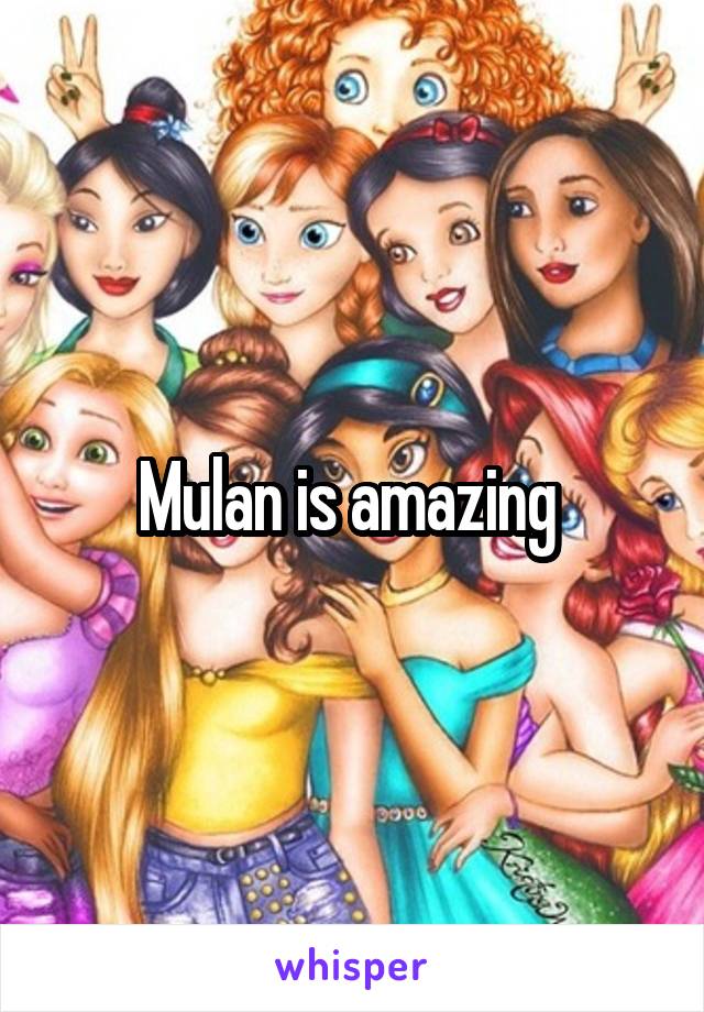 Mulan is amazing 