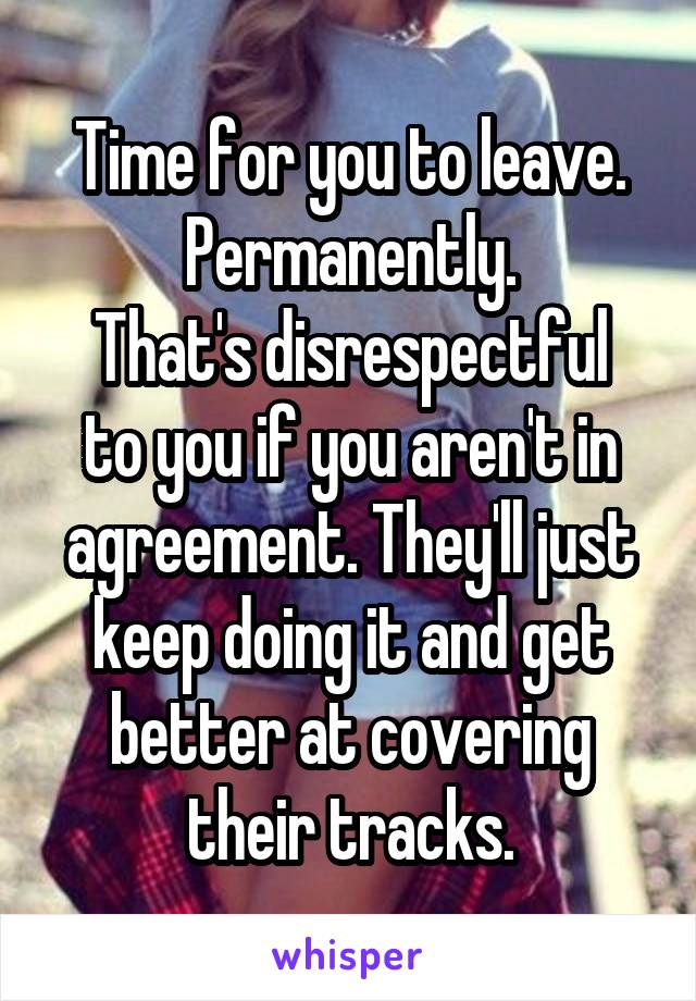 Time for you to leave. Permanently.
That's disrespectful to you if you aren't in agreement. They'll just keep doing it and get better at covering their tracks.