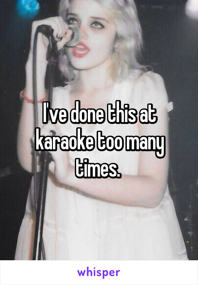 I've done this at karaoke too many times. 