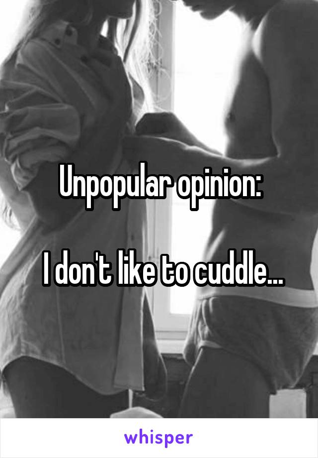 Unpopular opinion:

 I don't like to cuddle...