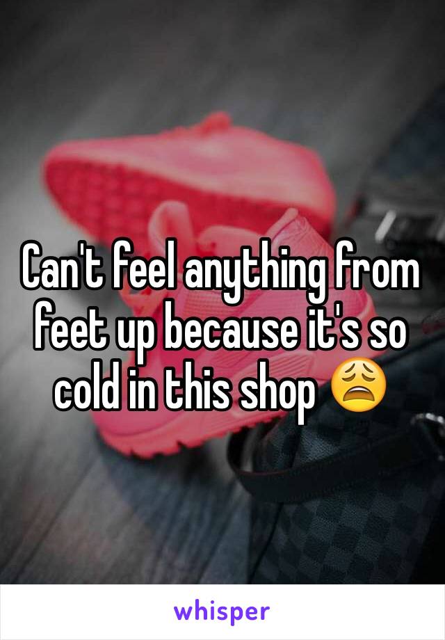 Can't feel anything from feet up because it's so cold in this shop 😩