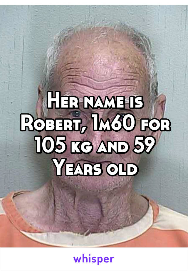 Her name is Robert, 1m60 for 105 kg and 59 Years old