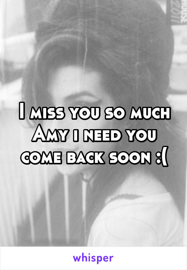 I miss you so much Amy i need you come back soon :(