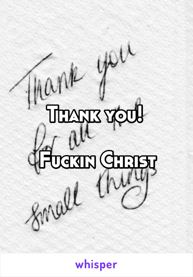 Thank you! 

Fuckin Christ