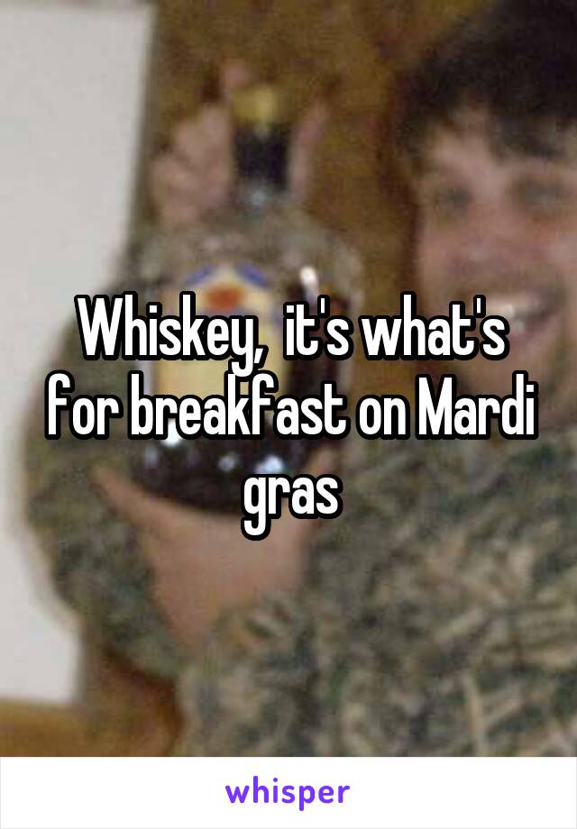 Whiskey,  it's what's for breakfast on Mardi gras