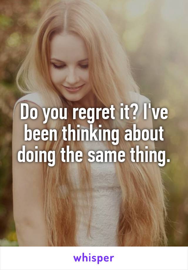 Do you regret it? I've been thinking about doing the same thing.