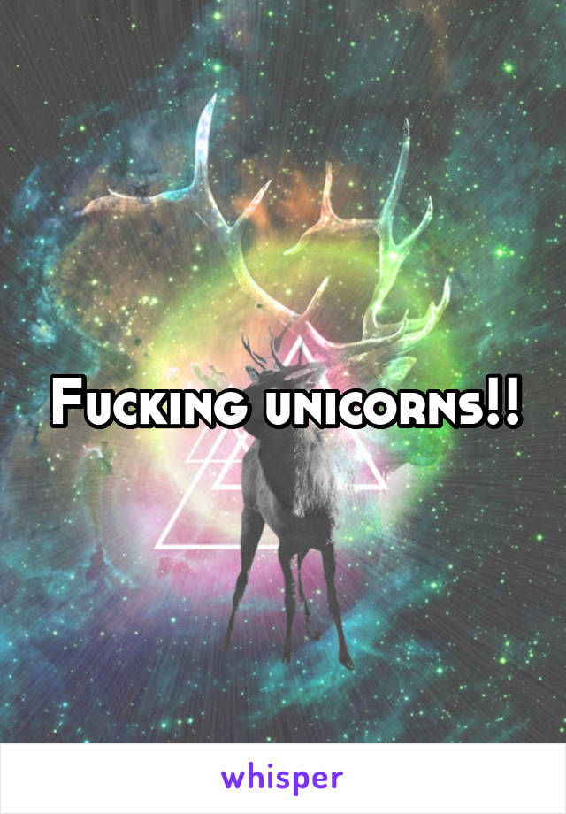 Fucking unicorns!!