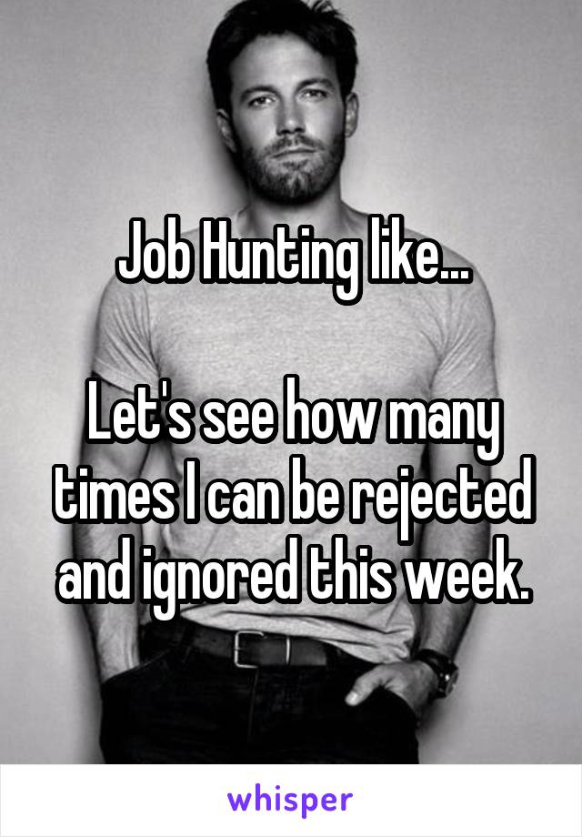 Job Hunting like...

Let's see how many times I can be rejected and ignored this week.