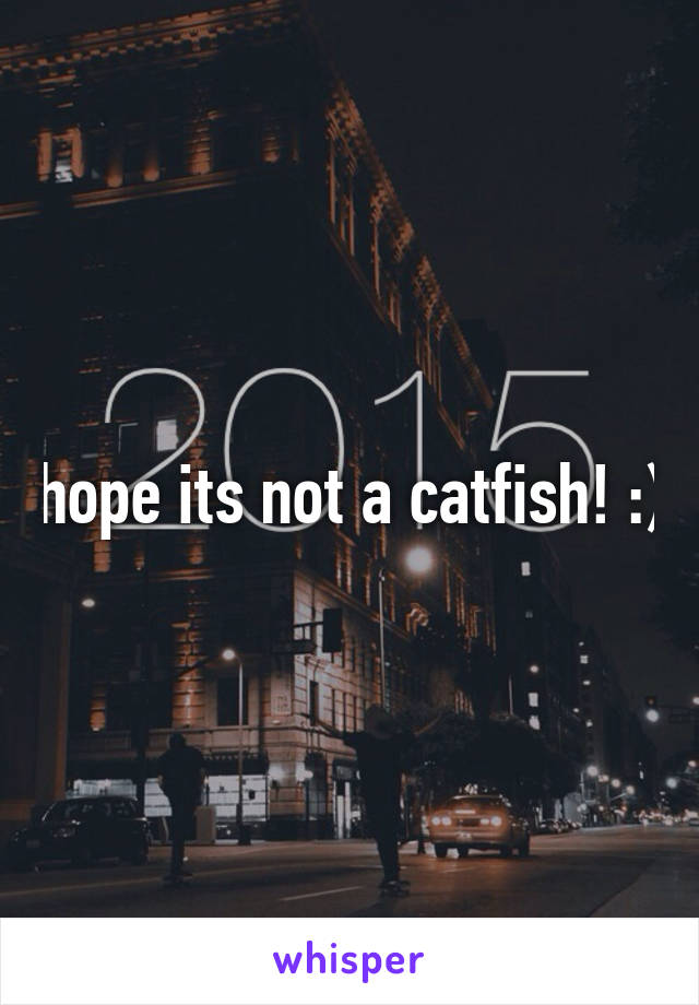 hope its not a catfish! :)