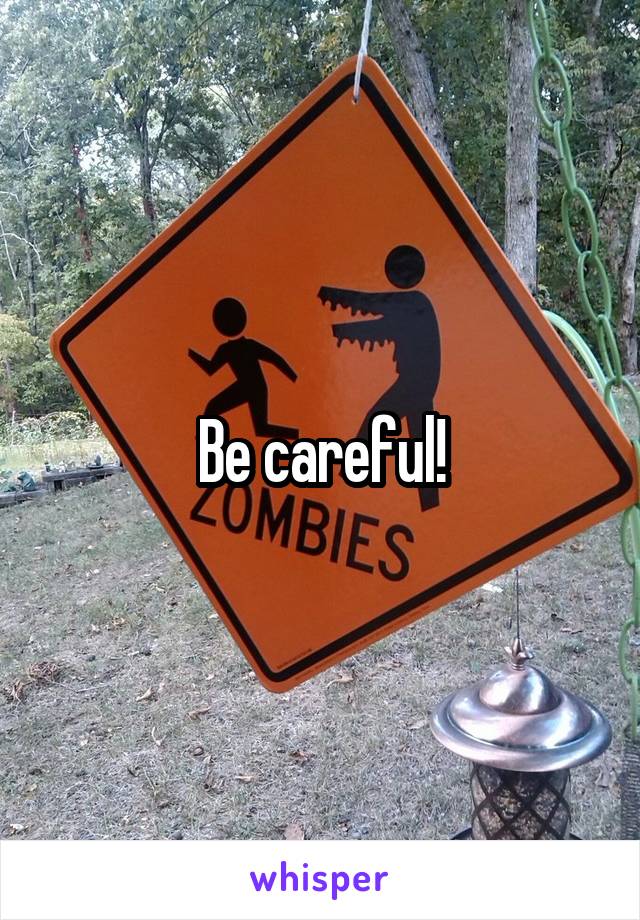 Be careful!