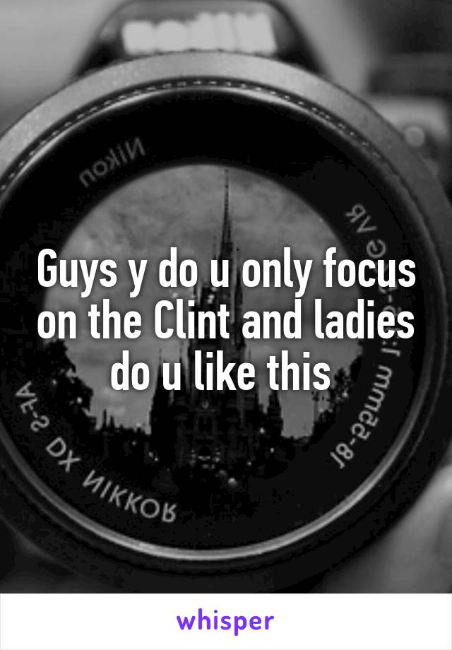 Guys y do u only focus on the Clint and ladies do u like this 