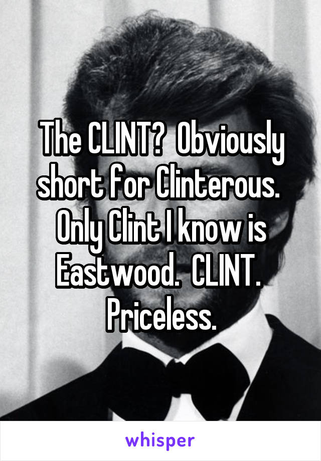 The CLINT?  Obviously short for Clinterous.  Only Clint I know is Eastwood.  CLINT.  Priceless.