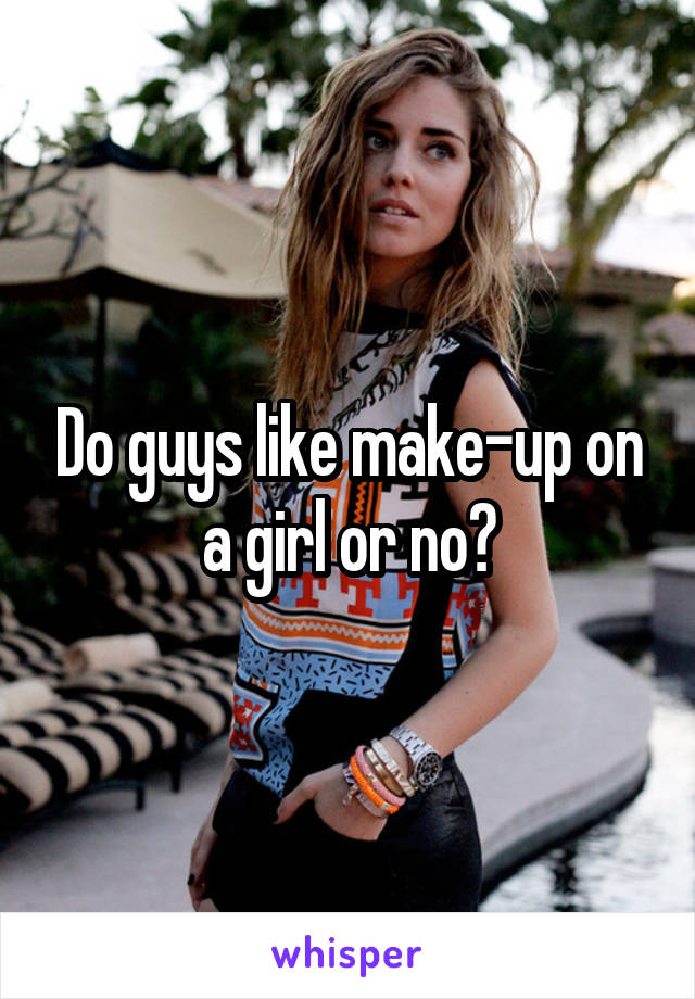 Do guys like make-up on a girl or no?