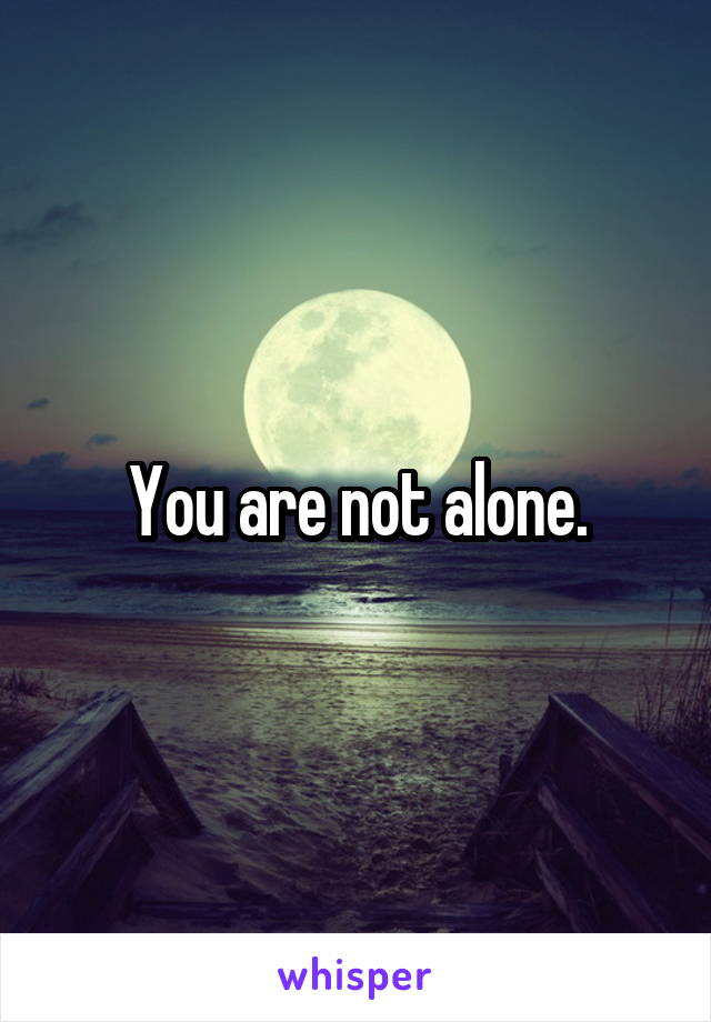 You are not alone.