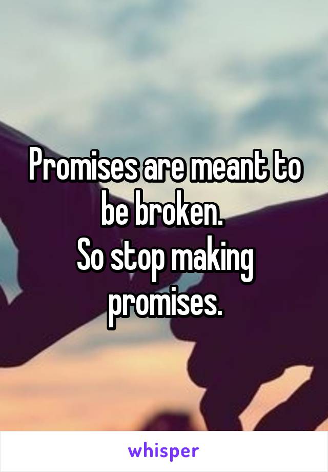 Promises are meant to be broken. 
So stop making promises.