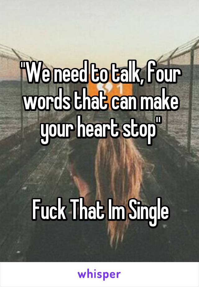 "We need to talk, four words that can make your heart stop"


Fuck That Im Single