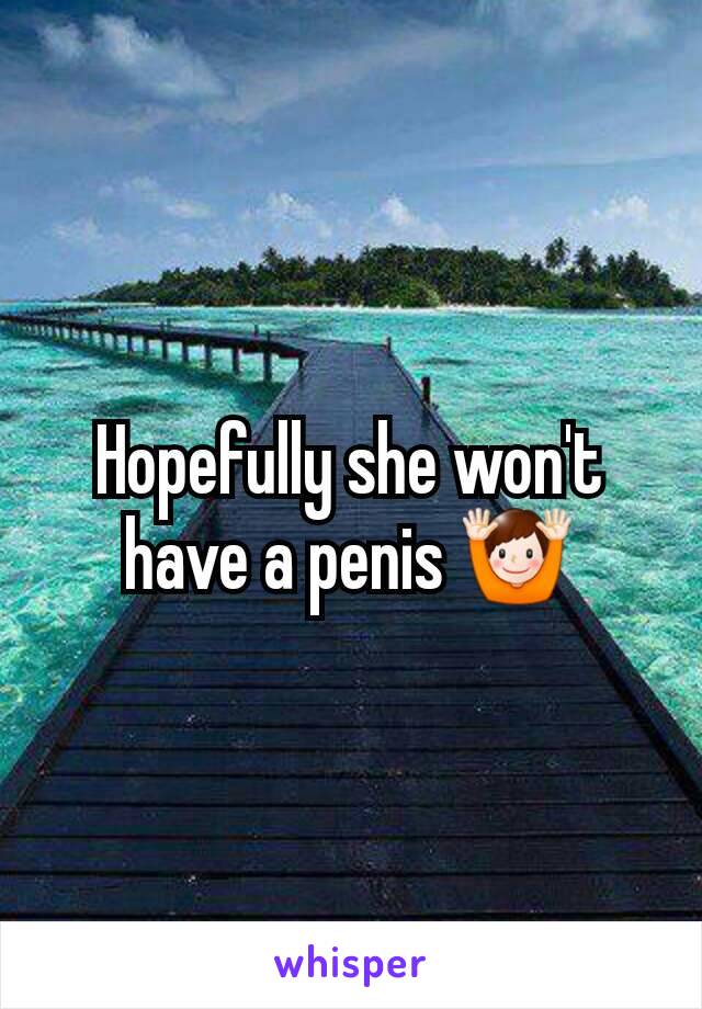 Hopefully she won't have a penis 🙌