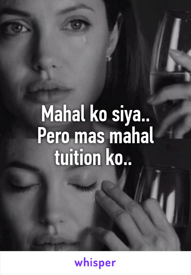 Mahal ko siya..
Pero mas mahal tuition ko.. 