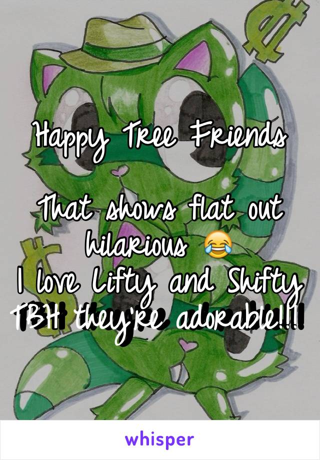 Happy Tree Friends 

That shows flat out hilarious 😂
I love Lifty and Shifty TBH they're adorable!!! 