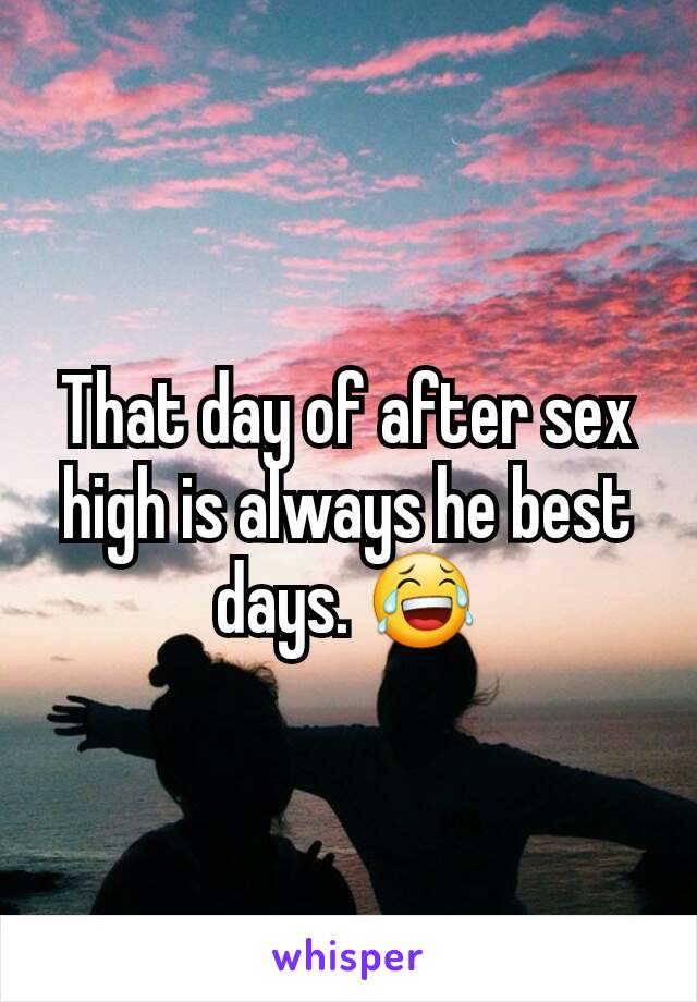 That day of after sex high is always he best days. 😂