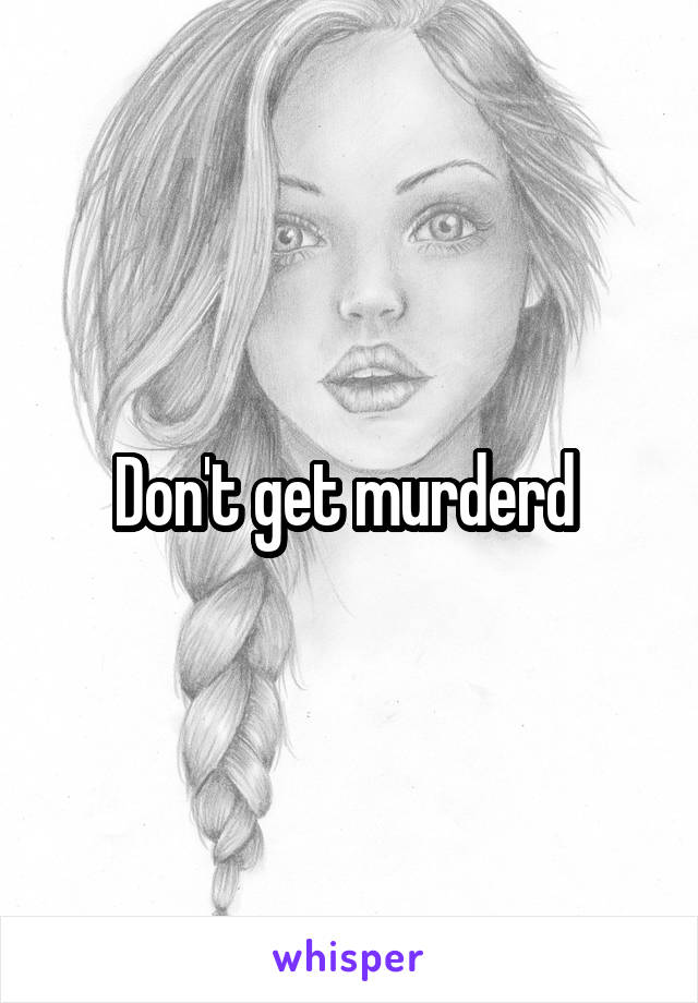 Don't get murderd 