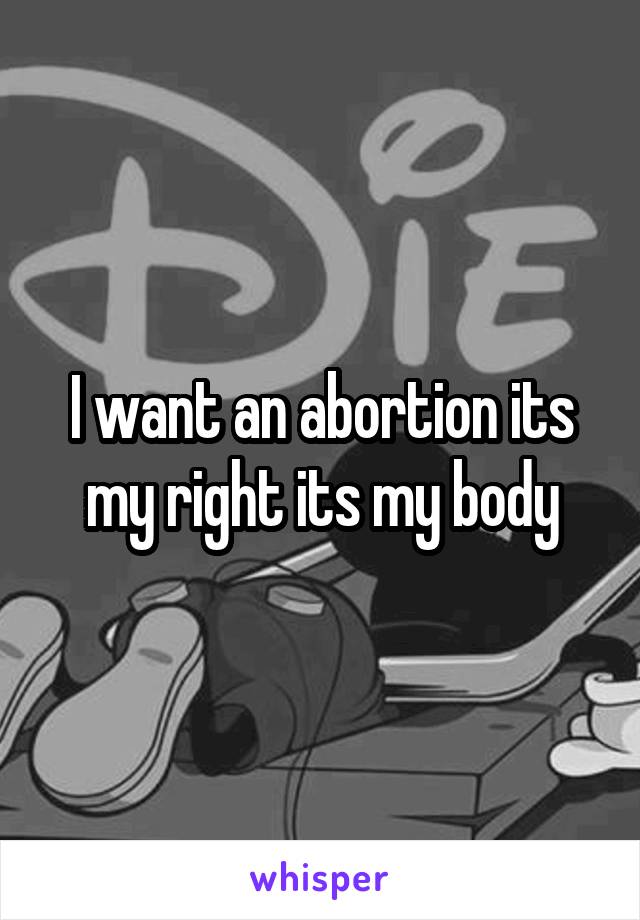 I want an abortion its my right its my body