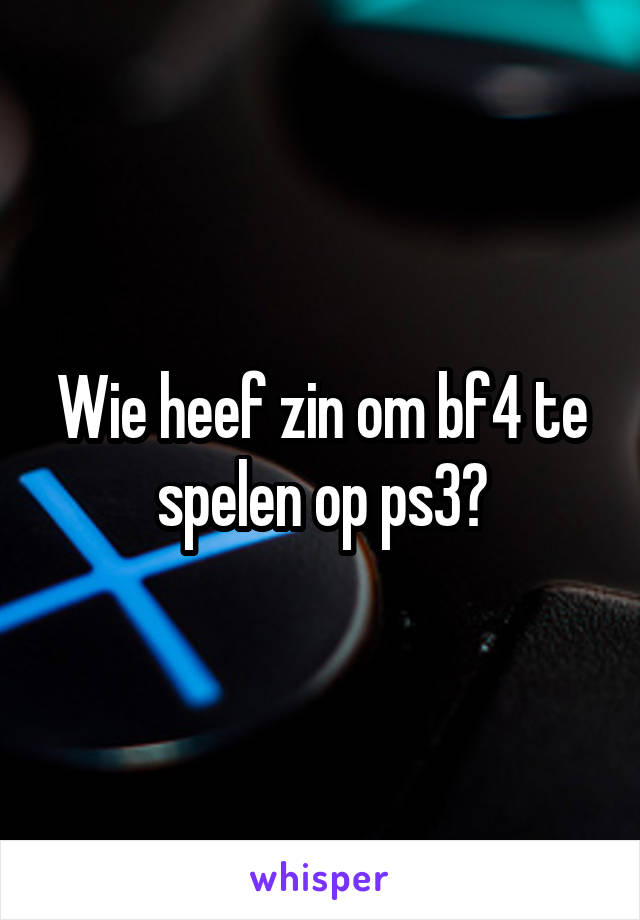 Wie heef zin om bf4 te spelen op ps3?