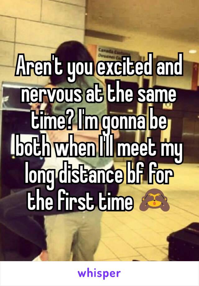 Aren't you excited and nervous at the same time? I'm gonna be both when I'll meet my long distance bf for the first time 🙈