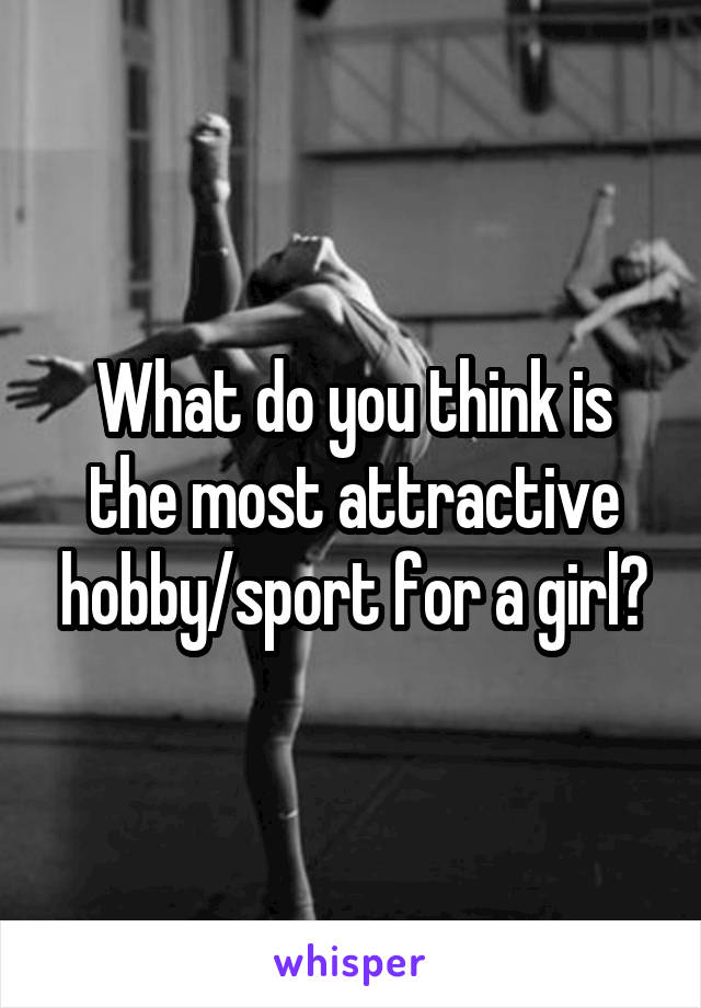 What do you think is the most attractive hobby/sport for a girl?